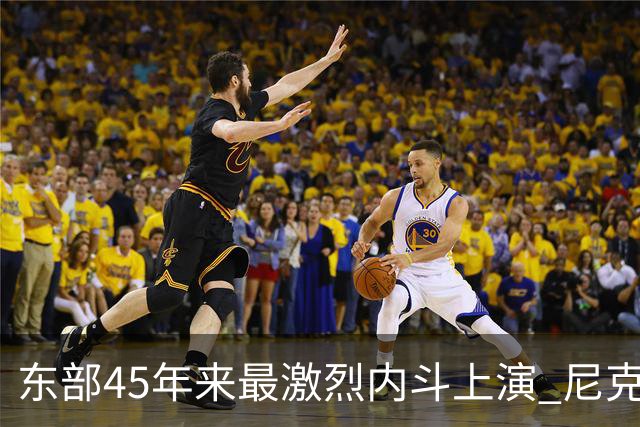 东部45年来最激烈内斗上演 尼克斯想卫冕难如登天？