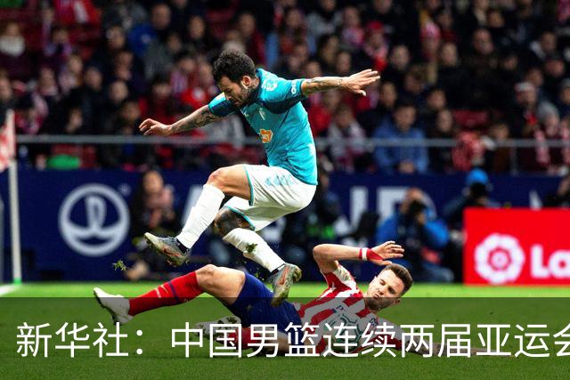 新华社：中国男篮连续两届亚运会止步半决赛，不是用“偶然”可以解释的